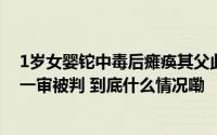 1岁女婴铊中毒后瘫痪其父此前中毒身亡！投毒者为大伯母一审被判 到底什么情况嘞