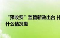 “预收费”监管新政出台 扎紧老年人养老“钱袋子” 到底什么情况嘞