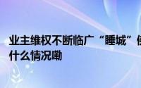 业主维权不断临广“睡城”佛山陈村套牢多少广州客？ 到底什么情况嘞