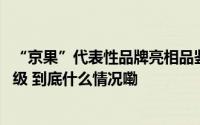 “京果”代表性品牌亮相品鉴活动 本来生活赋能北京果业升级 到底什么情况嘞