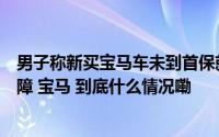 男子称新买宝马车未到首保就自燃被毁鉴定机构称系电路故障 宝马 到底什么情况嘞