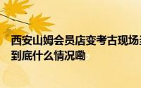 西安山姆会员店变考古现场当地的宜家开工前也考古了3年 到底什么情况嘞