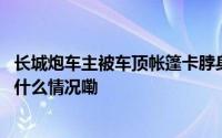 长城炮车主被车顶帐篷卡脖身亡当有现实措施预防事故 到底什么情况嘞