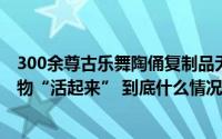 300余尊古乐舞陶俑复制品无偿捐赠给北舞80岁的她只盼文物“活起来” 到底什么情况嘞