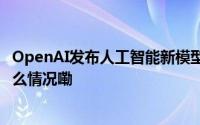 OpenAI发布人工智能新模型 称其“会听会看会说” 到底什么情况嘞