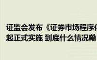 证监会发布《证券市场程序化交易管理规定 试行》 10月8日起正式实施 到底什么情况嘞