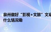 泉州做好“影视+文旅”文章 实现“剧与城”双赢共生 到底什么情况嘞