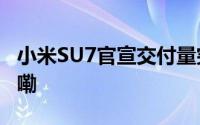 小米SU7官宣交付量突破1万辆 到底什么情况嘞