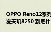 OPPO Reno12系列官宣5月23日发布 或首发天玑8250 到底什么情况嘞