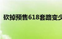 砍掉预售618套路变少了？ 到底什么情况嘞