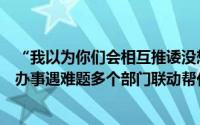 “我以为你们会相互推诿没想到你们不推事”男子到江陵县办事遇难题多个部门联动帮化解 到底什么情况嘞