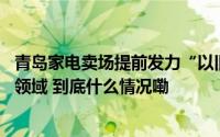 青岛家电卖场提前发力“以旧换新” 聚焦汽车家电家装三大领域 到底什么情况嘞