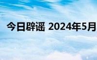 今日辟谣 2024年5月14日 到底什么情况嘞