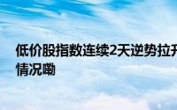 低价股指数连续2天逆势拉升 多只个股涨幅超5% 到底什么情况嘞