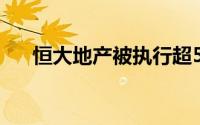 恒大地产被执行超5亿 到底什么情况嘞