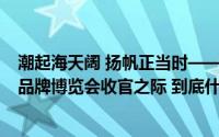 潮起海天阔 扬帆正当时——写在中国石油参展2024年中国品牌博览会收官之际 到底什么情况嘞