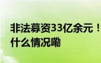 非法募资33亿余元！周之锋无期徒刑！ 到底什么情况嘞