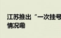 江苏推出“一次挂号管三天”举措 到底什么情况嘞