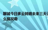 聊城今日多云转晴未来三天天气多变市民出行需留意 到底什么情况嘞