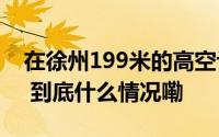 在徐州199米的高空让“塔”为你全城表白！ 到底什么情况嘞