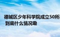 德城区少年科学院成立50所基础教育学校配备了科技副校长 到底什么情况嘞