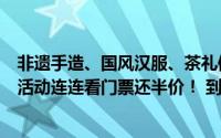 非遗手造、国风汉服、茶礼体验……本周日登崂山不仅精彩活动连连看门票还半价！ 到底什么情况嘞