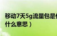 移动7天5g流量包是什么意思（5G流量7天包什么意思）