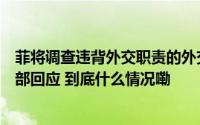 菲将调查违背外交职责的外交官非法活动是针对中国？外交部回应 到底什么情况嘞