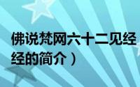 佛说梵网六十二见经（关于佛说梵网六十二见经的简介）