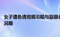 女子遭色诱彻底沦陷与副县长丈夫沦为间谍获刑 到底什么情况嘞