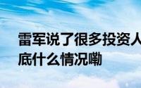 雷军说了很多投资人都不敢说的大实话... 到底什么情况嘞