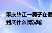 重庆垫江一男子在健身器材上锻炼离世当地 到底什么情况嘞