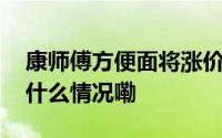 康师傅方便面将涨价？多名批发商确认 到底什么情况嘞