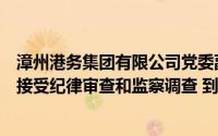 漳州港务集团有限公司党委副书记张志顺涉嫌严重违纪违法接受纪律审查和监察调查 到底什么情况嘞