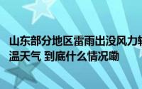 山东部分地区雷雨出没风力较大 明后天热力升级局地或现高温天气 到底什么情况嘞