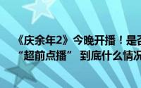 《庆余年2》今晚开播！是否还记得让你欢喜让你“愁”的“超前点播” 到底什么情况嘞