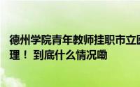 德州学院青年教师挂职市立医院 德州学院附属医院护士长助理！ 到底什么情况嘞