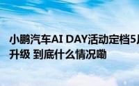 小鹏汽车AI DAY活动定档5月20日智驾/泊车/语音助手有望升级 到底什么情况嘞