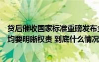 贷后催收国家标准重磅发布金融机构、第三方催收、债务人均要明晰权责 到底什么情况嘞