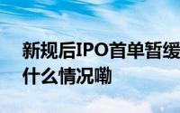 新规后IPO首单暂缓审议！深交所回应 到底什么情况嘞