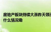 房地产板块持续大涨昨天领涨的这几只基金今天又赢了 到底什么情况嘞