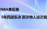 NBA季后赛 | 5年四进东决 凯尔特人这次离圆梦可能最近 到底什么情况嘞