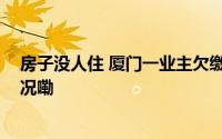 房子没人住 厦门一业主欠缴多年物业费成被告 到底什么情况嘞