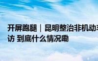 开屏跑腿｜昆明整治非机动车乱停乱放后有啥变化？记者走访 到底什么情况嘞