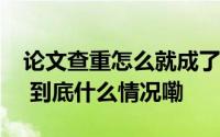 论文查重怎么就成了毕业生们的一块“心病” 到底什么情况嘞