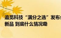 追觅科技“满分之选”发布会召开推出两大系列六款洗地机新品 到底什么情况嘞