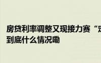 房贷利率调整又现接力赛“定向降息”能否扭转楼市预期？ 到底什么情况嘞