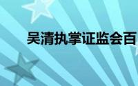 吴清执掌证监会百日 到底什么情况嘞