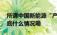 所谓中国新能源“产能过剩”纯属伪命题 到底什么情况嘞