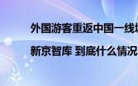 外国游客重返中国一线城市释放哪些重要信号？|新京智库 到底什么情况嘞